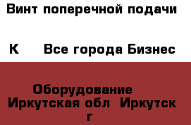 Винт поперечной подачи 16К20 - Все города Бизнес » Оборудование   . Иркутская обл.,Иркутск г.